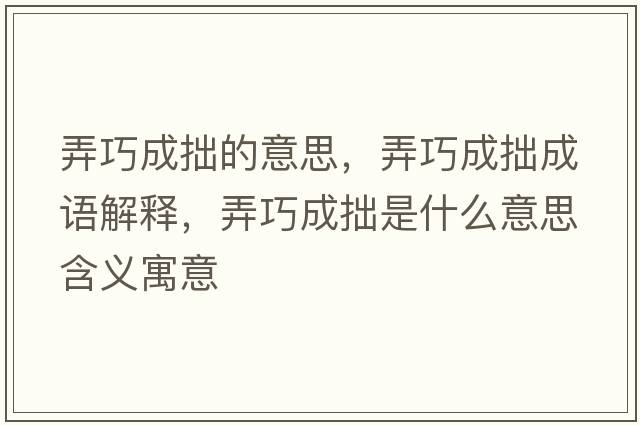 弄巧成拙的意思，弄巧成拙成語解釋，弄巧成拙是什么意思含義寓意