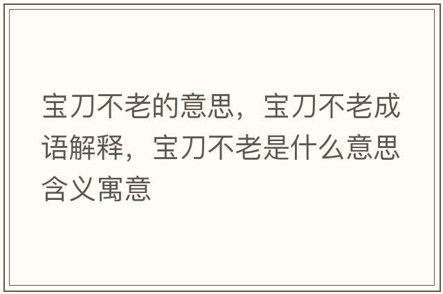 寶刀不老的意思，寶刀不老成語解釋，寶刀不老是什么意思含義寓意