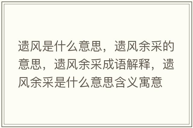 遺風(fēng)是什么意思，遺風(fēng)余采的意思，遺風(fēng)余采成語解釋，遺風(fēng)余采是什么意思含義寓意
