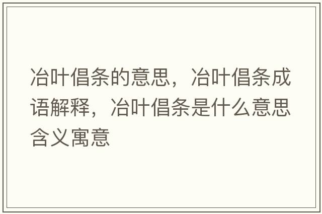 冶葉倡條的意思，冶葉倡條成語解釋，冶葉倡條是什么意思含義寓意