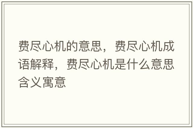 費盡心機的意思，費盡心機成語解釋，費盡心機是什么意思含義寓意