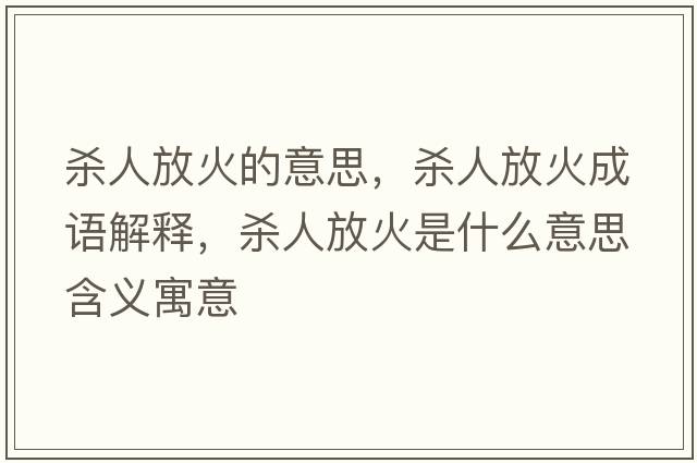 殺人放火的意思，殺人放火成語(yǔ)解釋?zhuān)瑲⑷朔呕鹗鞘裁匆馑己x寓意