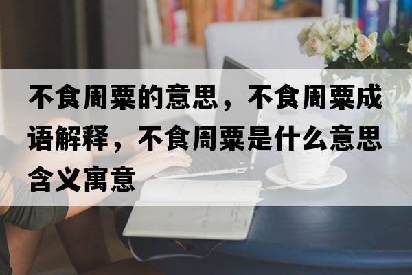 不食周粟的意思，不食周粟成語解釋，不食周粟是什么意思含義寓意