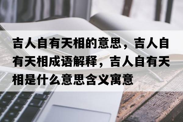 吉人自有天相的意思，吉人自有天相成語(yǔ)解釋，吉人自有天相是什么意思含義寓意