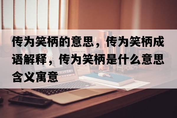 傳為笑柄的意思，傳為笑柄成語解釋，傳為笑柄是什么意思含義寓意