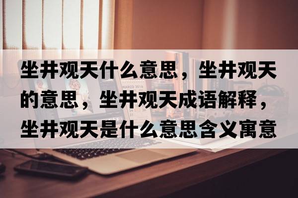 坐井觀天什么意思，坐井觀天的意思，坐井觀天成語解釋，坐井觀天是什么意思含義寓意