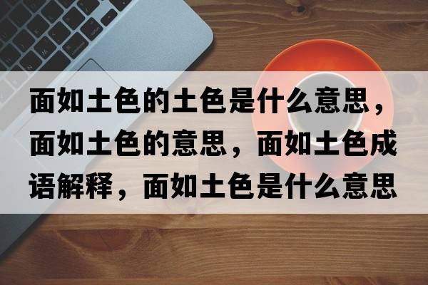 面如土色的土色是什么意思，面如土色的意思，面如土色成語解釋，面如土色是什么意思含義寓意