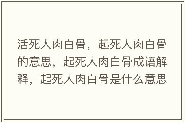 活死人肉白骨，起死人肉白骨的意思，起死人肉白骨成語解釋，起死人肉白骨是什么意思含義寓意