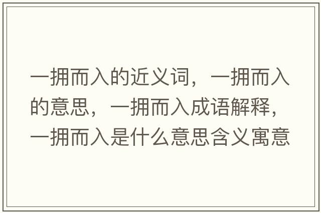 一擁而入的近義詞，一擁而入的意思，一擁而入成語(yǔ)解釋?zhuān)粨矶胧鞘裁匆馑己x寓意