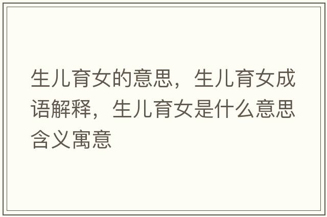 生兒育女的意思，生兒育女成語解釋，生兒育女是什么意思含義寓意