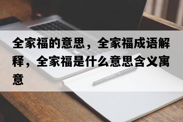 全家福的意思，全家福成語解釋，全家福是什么意思含義寓意
