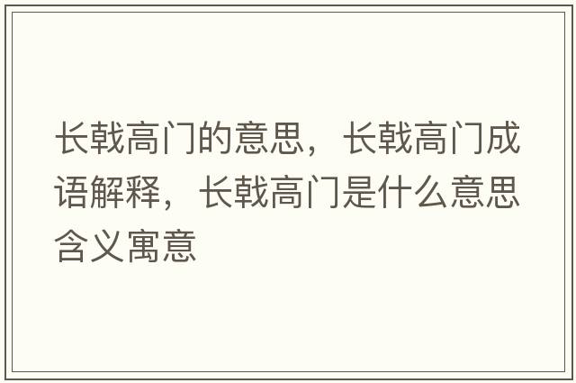 長(zhǎng)戟高門(mén)的意思，長(zhǎng)戟高門(mén)成語(yǔ)解釋?zhuān)L(zhǎng)戟高門(mén)是什么意思含義寓意
