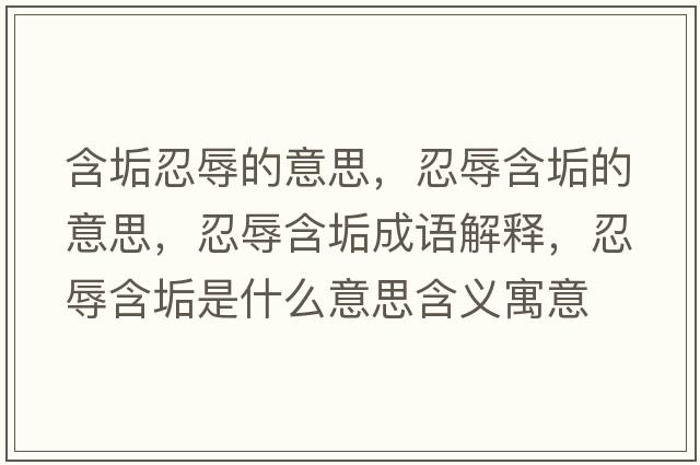 含垢忍辱的意思，忍辱含垢的意思，忍辱含垢成語(yǔ)解釋，忍辱含垢是什么意思含義寓意