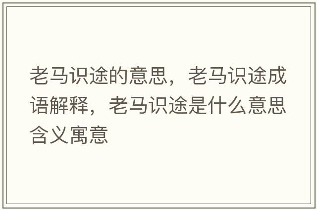 老馬識途的意思，老馬識途成語解釋，老馬識途是什么意思含義寓意