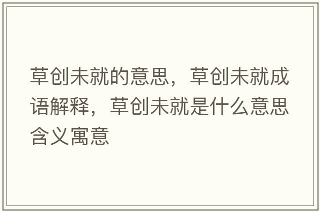 草創(chuàng)未就的意思，草創(chuàng)未就成語(yǔ)解釋?zhuān)輨?chuàng)未就是什么意思含義寓意