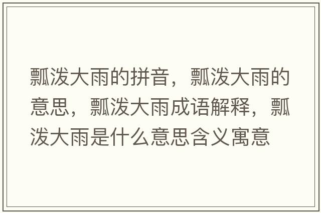 瓢潑大雨的拼音，瓢潑大雨的意思，瓢潑大雨成語(yǔ)解釋，瓢潑大雨是什么意思含義寓意