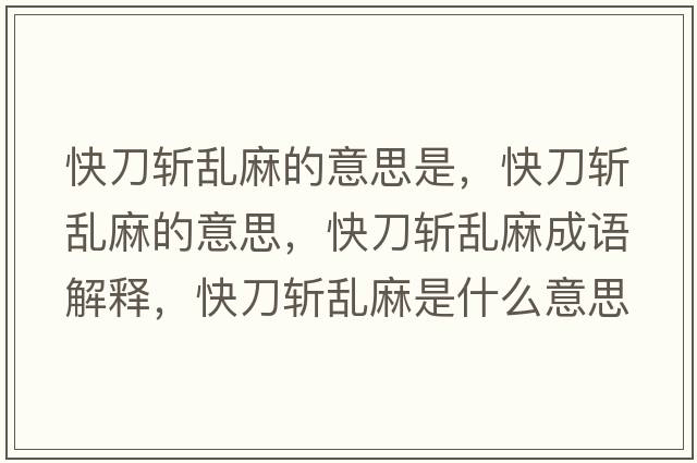 快刀斬亂麻的意思是，快刀斬亂麻的意思，快刀斬亂麻成語(yǔ)解釋?zhuān)斓稊貋y麻是什么意思含義寓意
