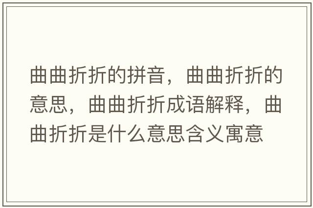 曲曲折折的拼音，曲曲折折的意思，曲曲折折成語解釋，曲曲折折是什么意思含義寓意