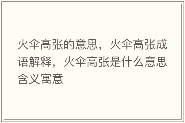 火傘高張的意思，火傘高張成語解釋，火傘高張是什么意思含義寓意