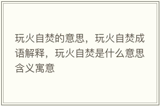 玩火自焚的意思，玩火自焚成語(yǔ)解釋?zhuān)婊鹱苑偈鞘裁匆馑己x寓意