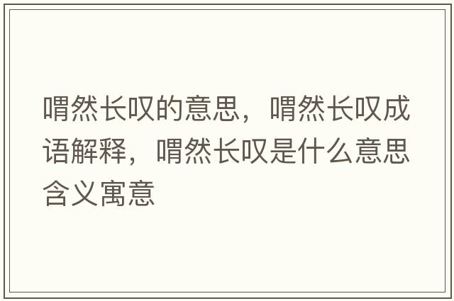 喟然長(zhǎng)嘆的意思，喟然長(zhǎng)嘆成語(yǔ)解釋，喟然長(zhǎng)嘆是什么意思含義寓意
