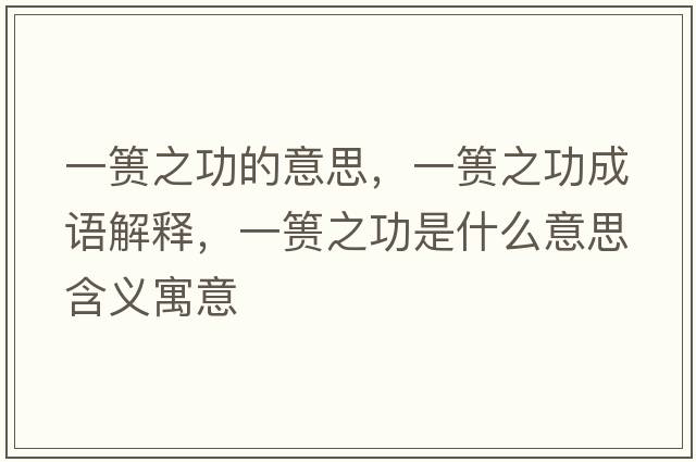 一簣之功的意思，一簣之功成語(yǔ)解釋，一簣之功是什么意思含義寓意