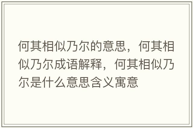 何其相似乃爾的意思，何其相似乃爾成語解釋，何其相似乃爾是什么意思含義寓意