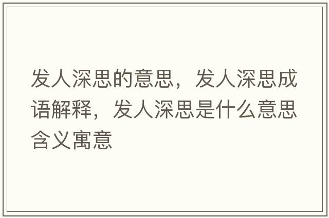 發(fā)人深思的意思，發(fā)人深思成語解釋，發(fā)人深思是什么意思含義寓意