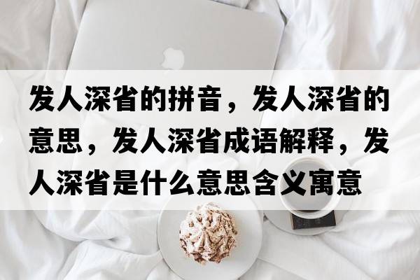 發(fā)人深省的拼音，發(fā)人深省的意思，發(fā)人深省成語(yǔ)解釋?zhuān)l(fā)人深省是什么意思含義寓意
