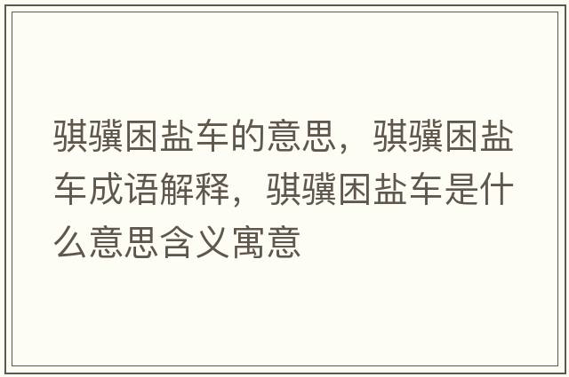 騏驥困鹽車的意思，騏驥困鹽車成語解釋，騏驥困鹽車是什么意思含義寓意