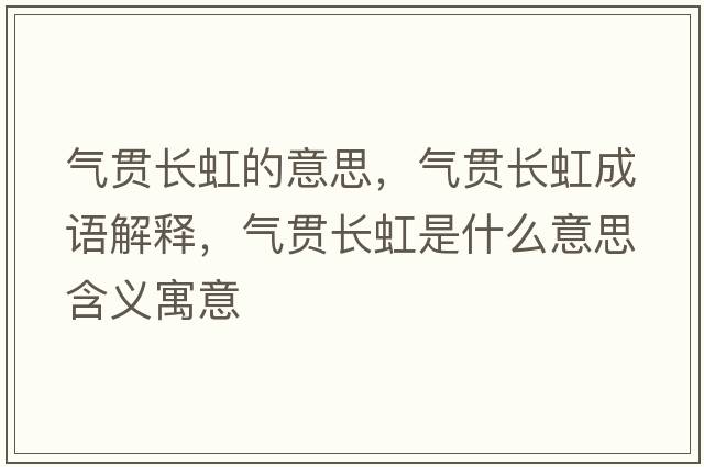 氣貫長(zhǎng)虹的意思，氣貫長(zhǎng)虹成語解釋，氣貫長(zhǎng)虹是什么意思含義寓意