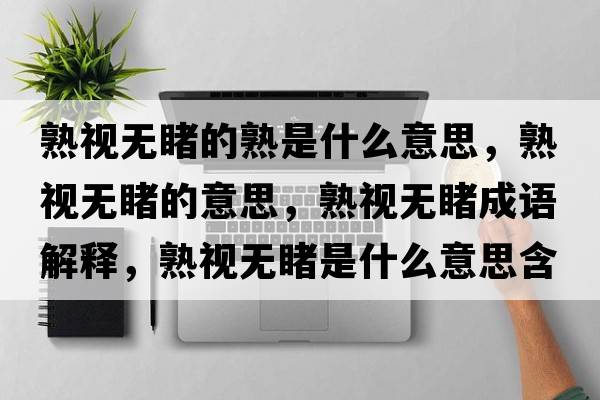 熟視無(wú)睹的熟是什么意思，熟視無(wú)睹的意思，熟視無(wú)睹成語(yǔ)解釋，熟視無(wú)睹是什么意思含義寓意