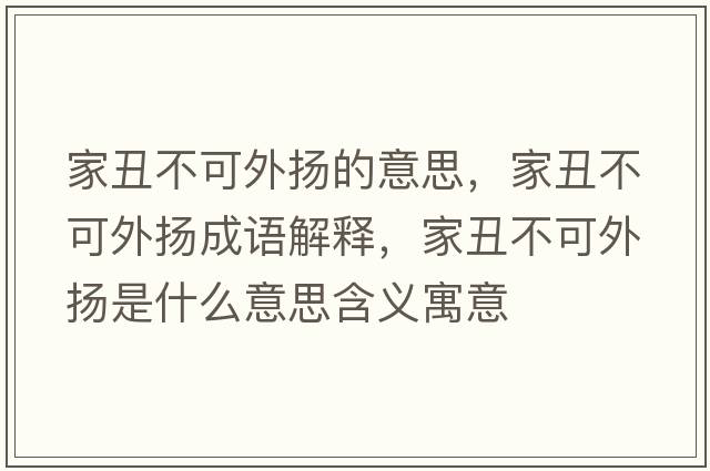 家丑不可外揚(yáng)的意思，家丑不可外揚(yáng)成語(yǔ)解釋，家丑不可外揚(yáng)是什么意思含義寓意