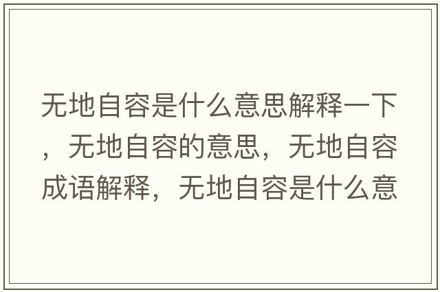 無地自容是什么意思解釋一下，無地自容的意思，無地自容成語解釋，無地自容是什么意思含義寓意