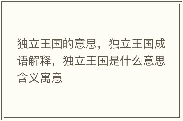 獨立王國的意思，獨立王國成語解釋，獨立王國是什么意思含義寓意