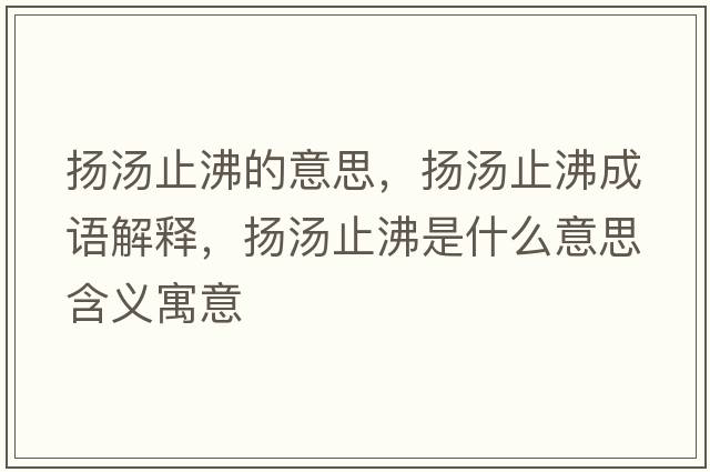 揚(yáng)湯止沸的意思，揚(yáng)湯止沸成語(yǔ)解釋，揚(yáng)湯止沸是什么意思含義寓意