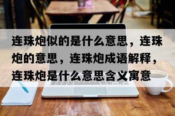連珠炮似的是什么意思，連珠炮的意思，連珠炮成語解釋，連珠炮是什么意思含義寓意