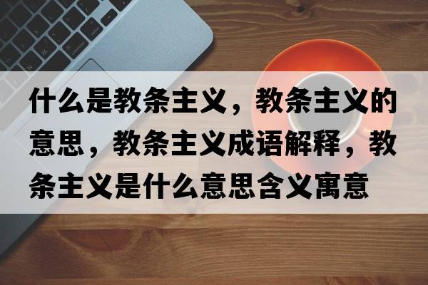 什么是教條主義，教條主義的意思，教條主義成語解釋，教條主義是什么意思含義寓意