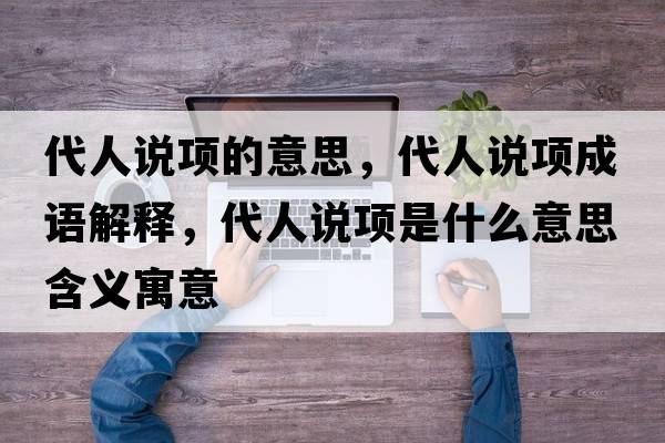 代人說項(xiàng)的意思，代人說項(xiàng)成語解釋，代人說項(xiàng)是什么意思含義寓意