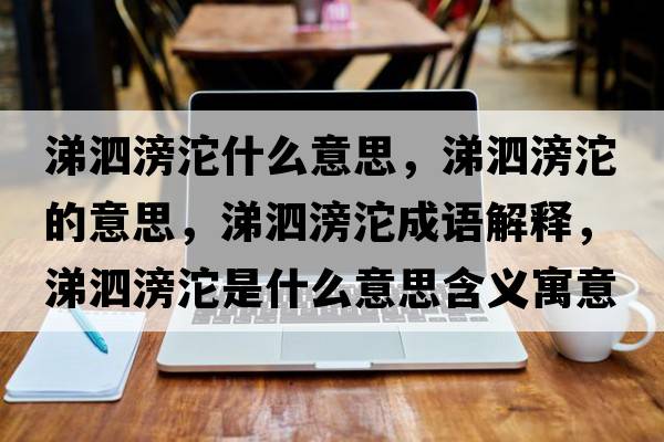 涕泗滂沱什么意思，涕泗滂沱的意思，涕泗滂沱成語解釋，涕泗滂沱是什么意思含義寓意