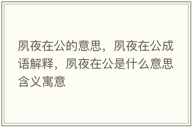 夙夜在公的意思，夙夜在公成語解釋，夙夜在公是什么意思含義寓意