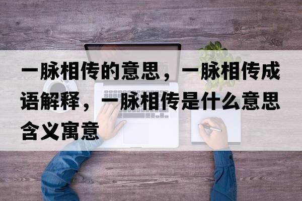 一脈相傳的意思，一脈相傳成語解釋，一脈相傳是什么意思含義寓意