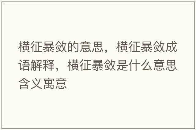 橫征暴斂的意思，橫征暴斂成語(yǔ)解釋，橫征暴斂是什么意思含義寓意