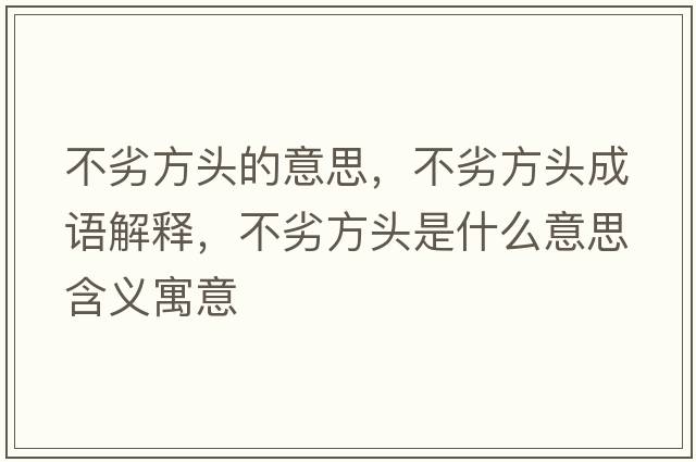 不劣方頭的意思，不劣方頭成語解釋，不劣方頭是什么意思含義寓意