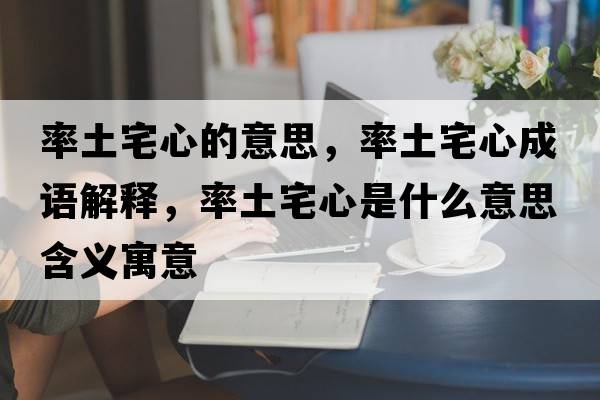 率土宅心的意思，率土宅心成語解釋，率土宅心是什么意思含義寓意