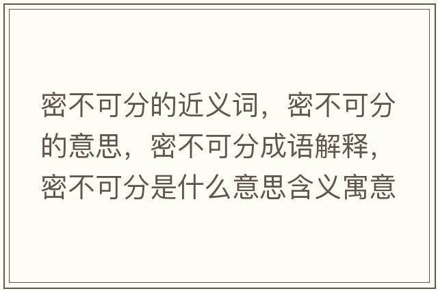 密不可分的近義詞，密不可分的意思，密不可分成語(yǔ)解釋，密不可分是什么意思含義寓意