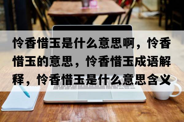 憐香惜玉是什么意思啊，憐香惜玉的意思，憐香惜玉成語解釋，憐香惜玉是什么意思含義寓意