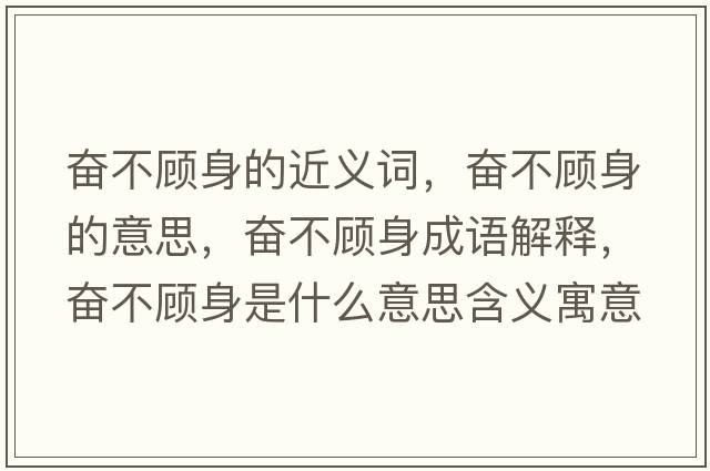 奮不顧身的近義詞，奮不顧身的意思，奮不顧身成語解釋，奮不顧身是什么意思含義寓意