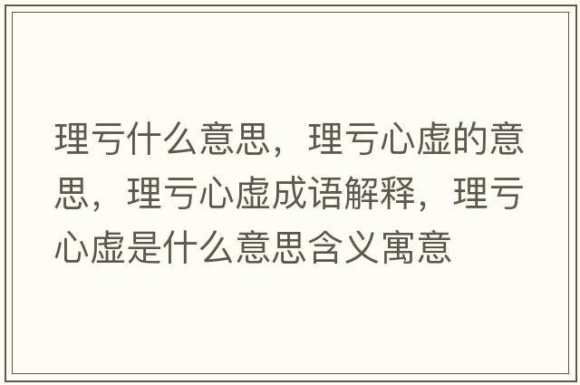理虧什么意思，理虧心虛的意思，理虧心虛成語解釋，理虧心虛是什么意思含義寓意