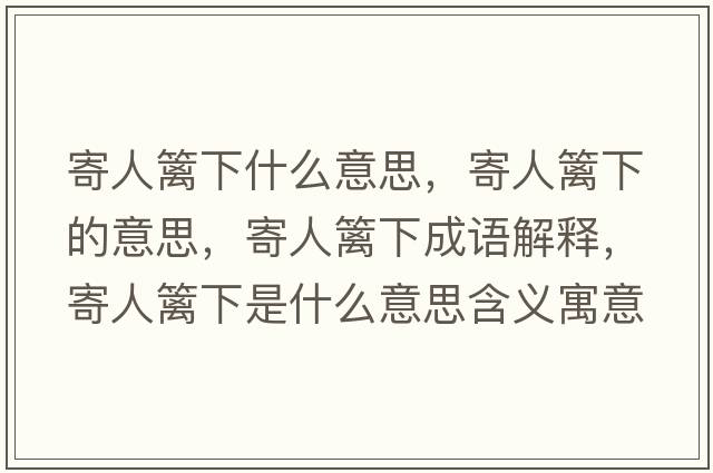 寄人籬下什么意思，寄人籬下的意思，寄人籬下成語(yǔ)解釋?zhuān)娜嘶h下是什么意思含義寓意